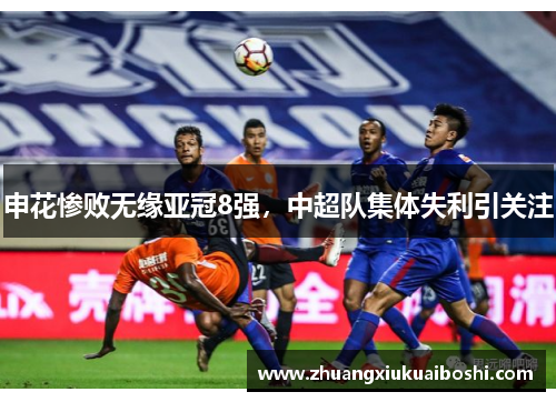 申花惨败无缘亚冠8强，中超队集体失利引关注