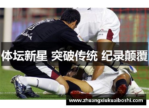 体坛新星 突破传统 纪录颠覆