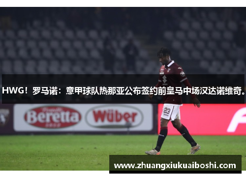 HWG！罗马诺：意甲球队热那亚公布签约前皇马中场汉达诺维奇。