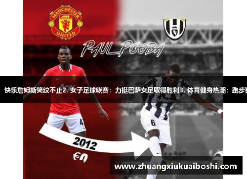 1. 体育明星：快乐詹姆斯笑纹不止2. 女子足球联赛：力挺巴萨女足取得胜利3. 体育健身热潮：跑步狂热席卷全球