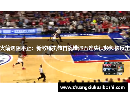 火箭遇阻不止：新教练执教首战遭遇五连失误频频被反击